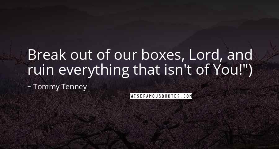 Tommy Tenney Quotes: Break out of our boxes, Lord, and ruin everything that isn't of You!")
