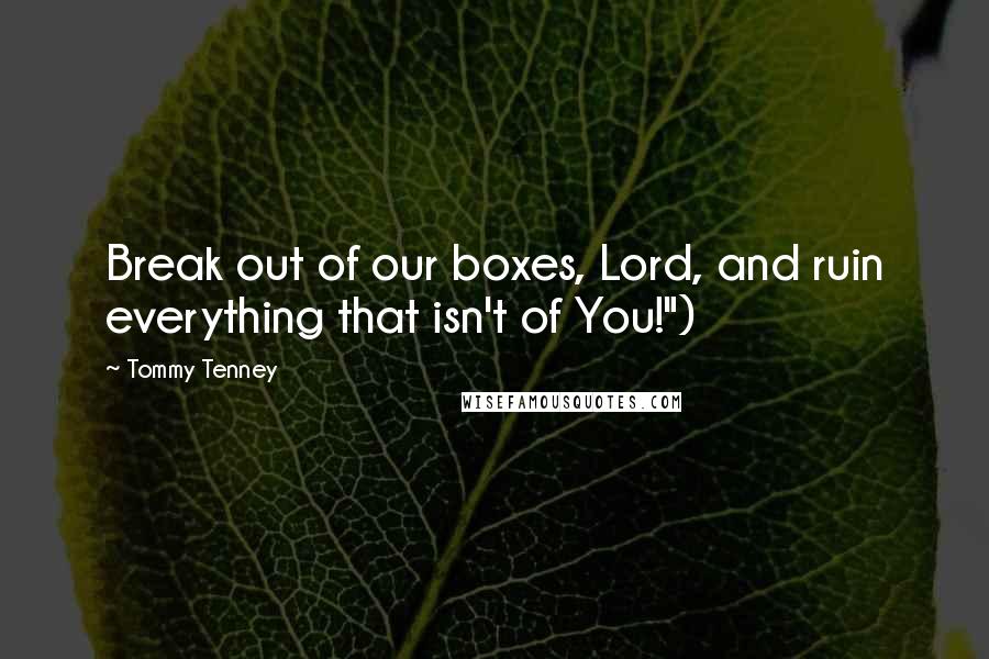 Tommy Tenney Quotes: Break out of our boxes, Lord, and ruin everything that isn't of You!")