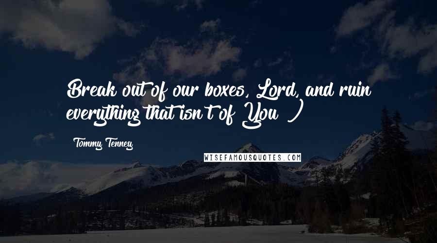 Tommy Tenney Quotes: Break out of our boxes, Lord, and ruin everything that isn't of You!")