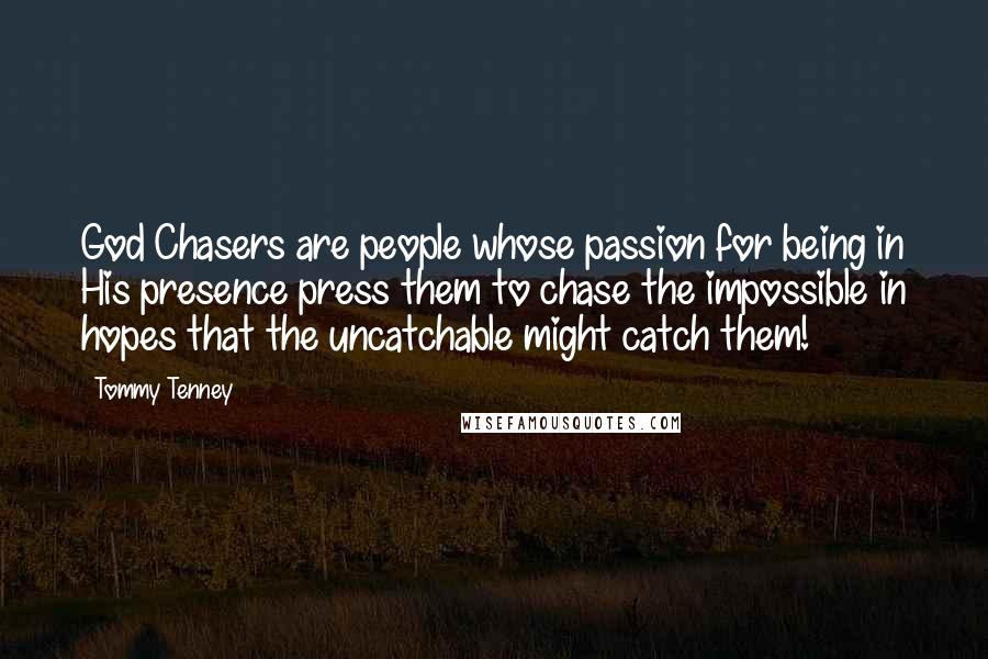 Tommy Tenney Quotes: God Chasers are people whose passion for being in His presence press them to chase the impossible in hopes that the uncatchable might catch them!