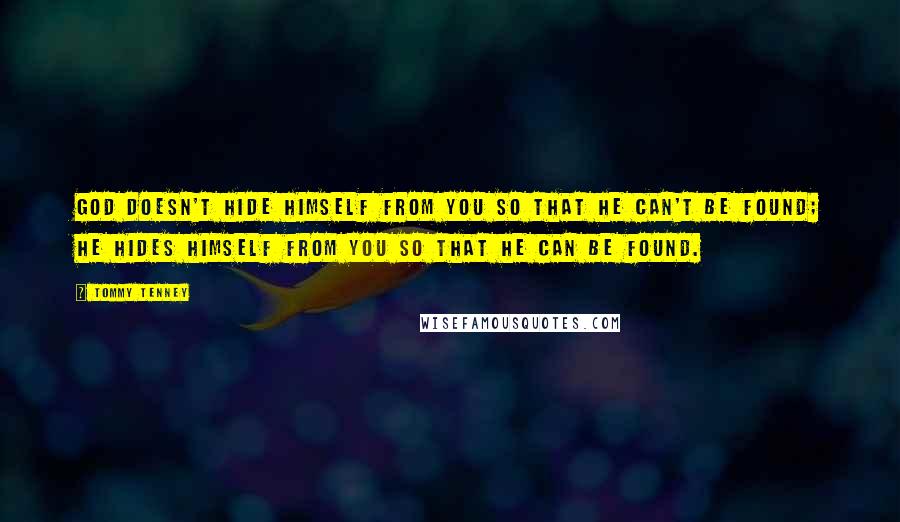 Tommy Tenney Quotes: God doesn't hide Himself from you so that He can't be found; He hides Himself from you so that He can be found.