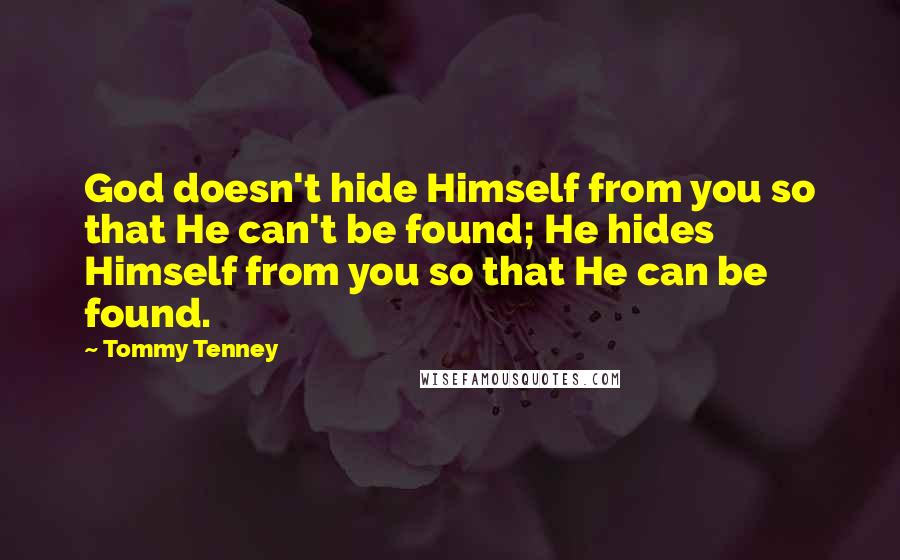 Tommy Tenney Quotes: God doesn't hide Himself from you so that He can't be found; He hides Himself from you so that He can be found.