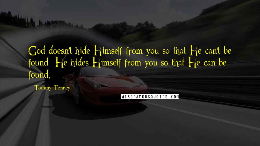 Tommy Tenney Quotes: God doesn't hide Himself from you so that He can't be found; He hides Himself from you so that He can be found.