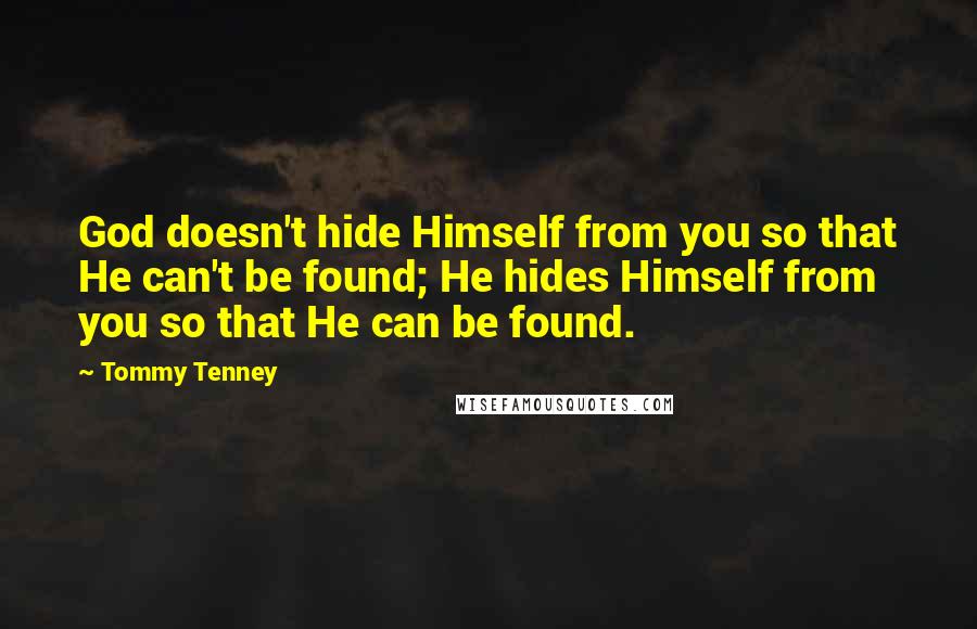 Tommy Tenney Quotes: God doesn't hide Himself from you so that He can't be found; He hides Himself from you so that He can be found.