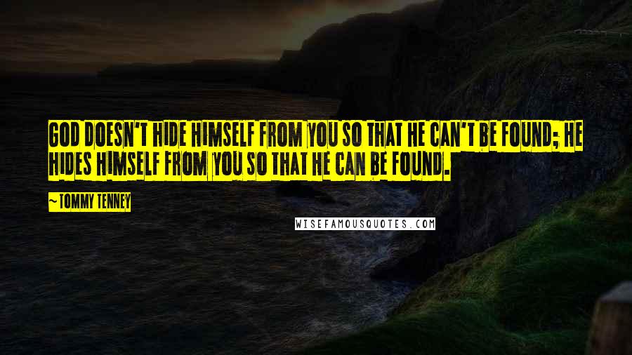 Tommy Tenney Quotes: God doesn't hide Himself from you so that He can't be found; He hides Himself from you so that He can be found.