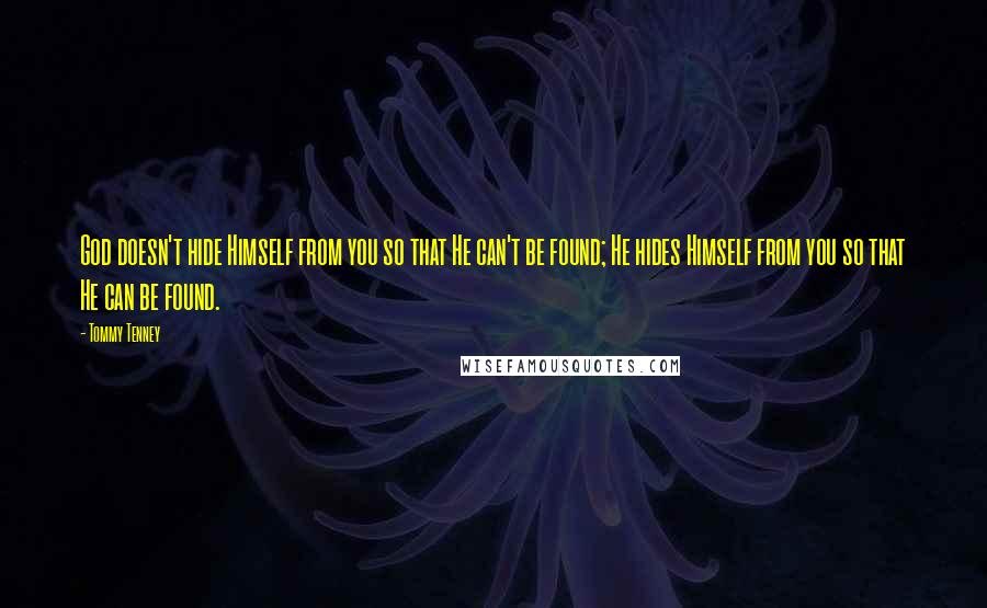 Tommy Tenney Quotes: God doesn't hide Himself from you so that He can't be found; He hides Himself from you so that He can be found.