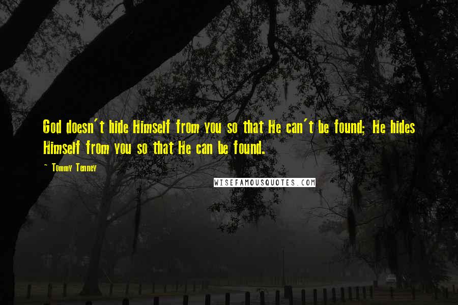 Tommy Tenney Quotes: God doesn't hide Himself from you so that He can't be found; He hides Himself from you so that He can be found.