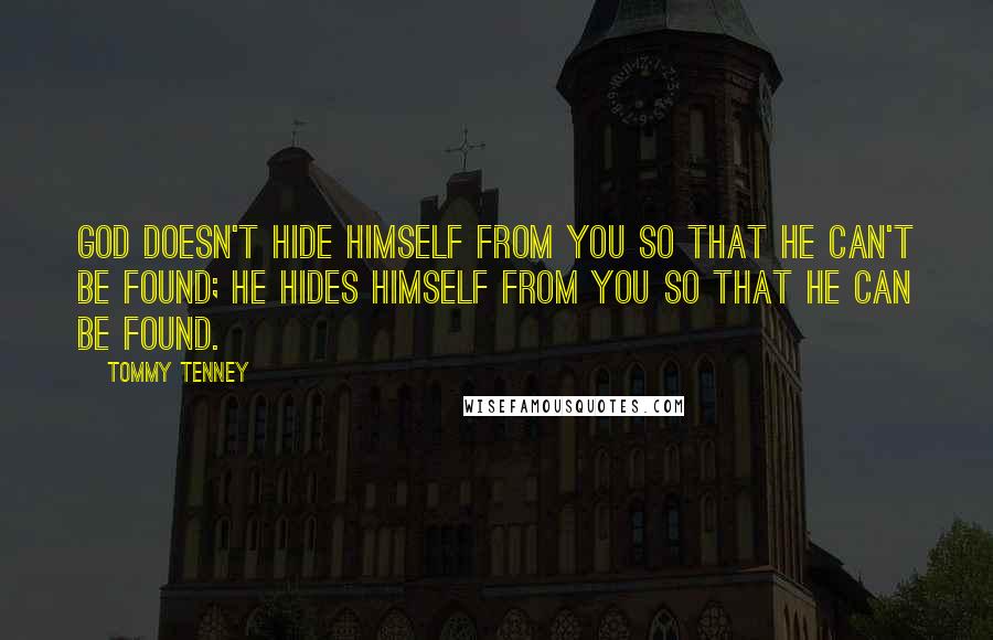 Tommy Tenney Quotes: God doesn't hide Himself from you so that He can't be found; He hides Himself from you so that He can be found.