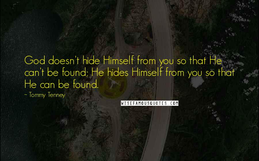 Tommy Tenney Quotes: God doesn't hide Himself from you so that He can't be found; He hides Himself from you so that He can be found.