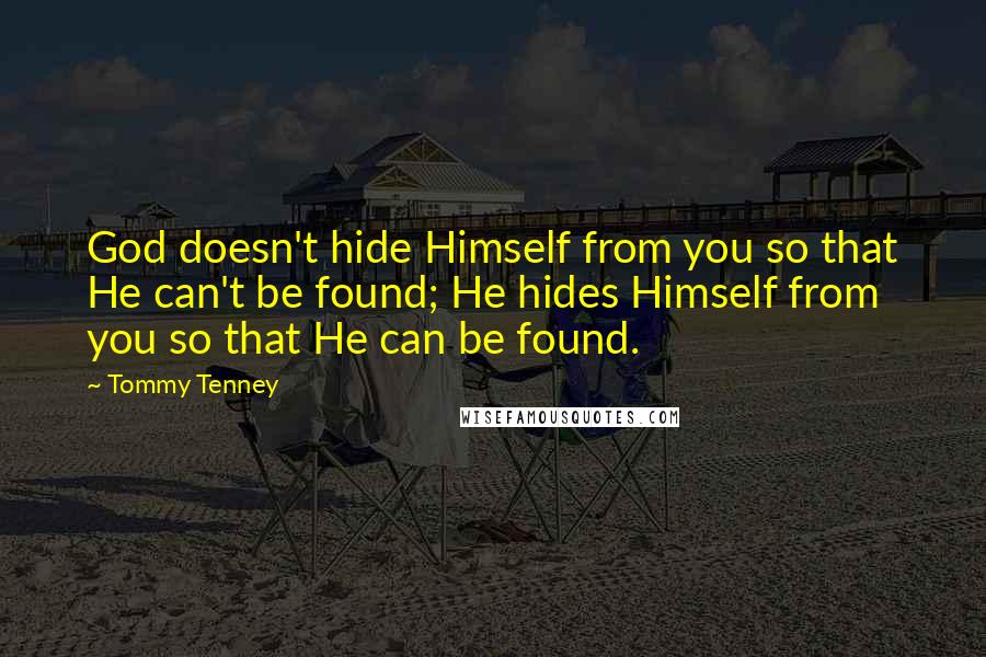 Tommy Tenney Quotes: God doesn't hide Himself from you so that He can't be found; He hides Himself from you so that He can be found.