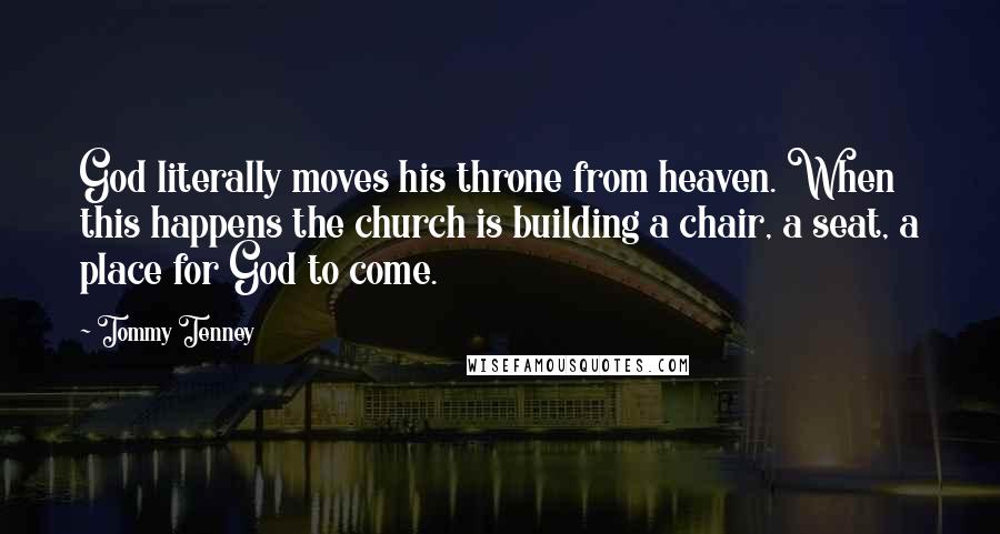 Tommy Tenney Quotes: God literally moves his throne from heaven. When this happens the church is building a chair, a seat, a place for God to come.