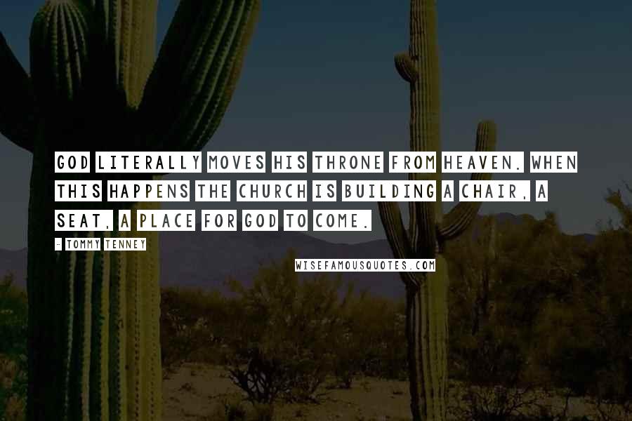 Tommy Tenney Quotes: God literally moves his throne from heaven. When this happens the church is building a chair, a seat, a place for God to come.