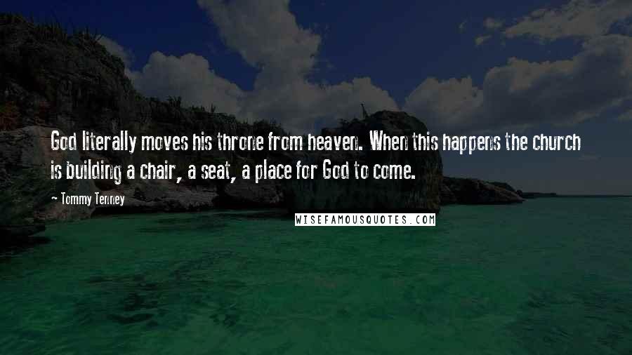 Tommy Tenney Quotes: God literally moves his throne from heaven. When this happens the church is building a chair, a seat, a place for God to come.