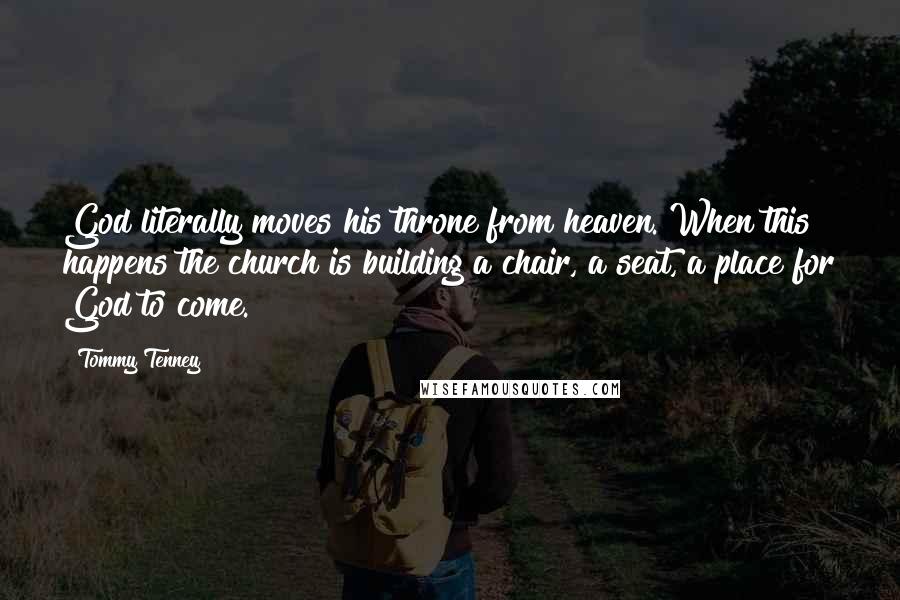 Tommy Tenney Quotes: God literally moves his throne from heaven. When this happens the church is building a chair, a seat, a place for God to come.