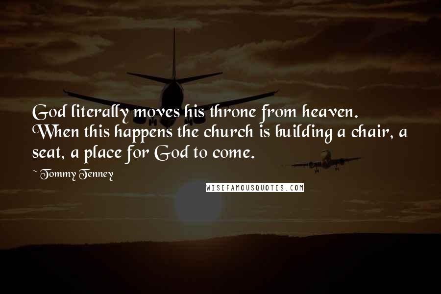 Tommy Tenney Quotes: God literally moves his throne from heaven. When this happens the church is building a chair, a seat, a place for God to come.