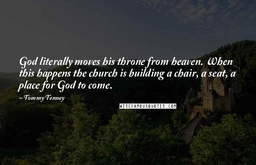 Tommy Tenney Quotes: God literally moves his throne from heaven. When this happens the church is building a chair, a seat, a place for God to come.