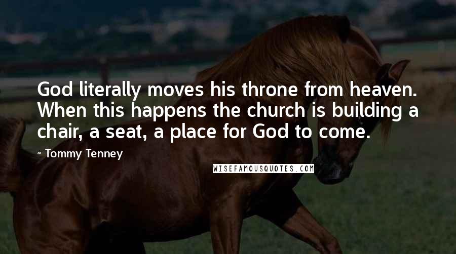 Tommy Tenney Quotes: God literally moves his throne from heaven. When this happens the church is building a chair, a seat, a place for God to come.