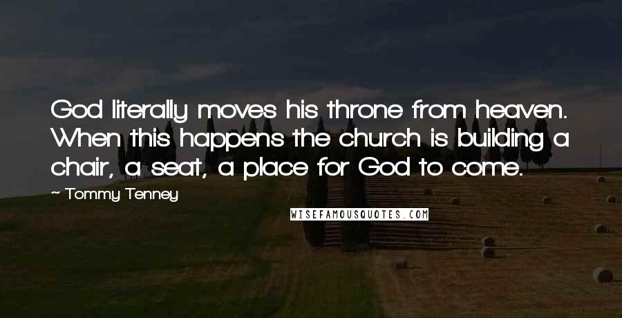 Tommy Tenney Quotes: God literally moves his throne from heaven. When this happens the church is building a chair, a seat, a place for God to come.