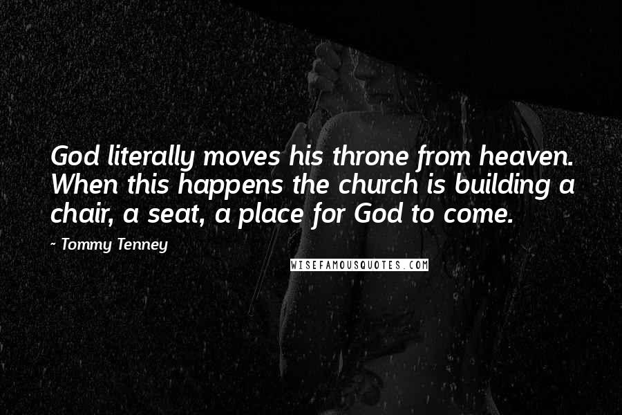 Tommy Tenney Quotes: God literally moves his throne from heaven. When this happens the church is building a chair, a seat, a place for God to come.