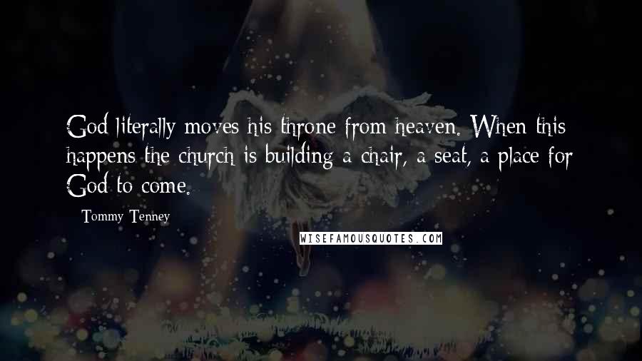 Tommy Tenney Quotes: God literally moves his throne from heaven. When this happens the church is building a chair, a seat, a place for God to come.