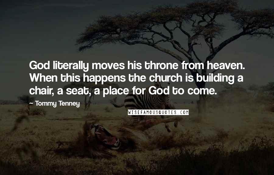 Tommy Tenney Quotes: God literally moves his throne from heaven. When this happens the church is building a chair, a seat, a place for God to come.