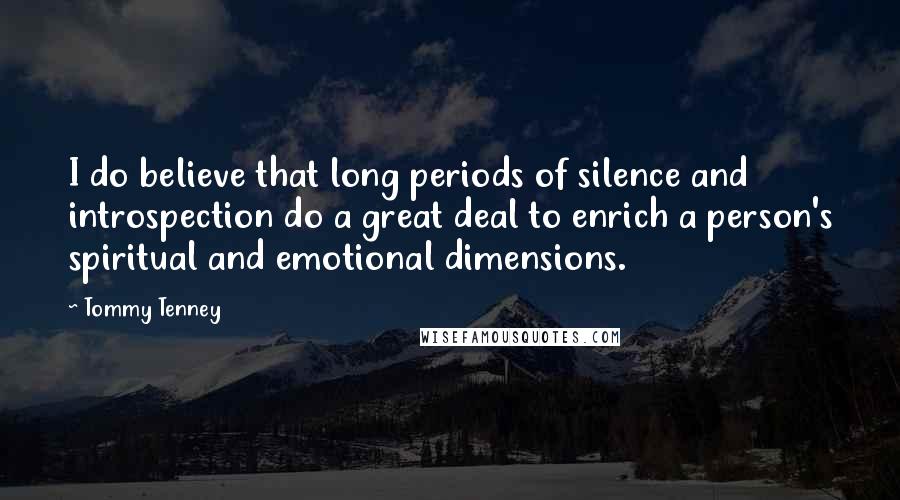 Tommy Tenney Quotes: I do believe that long periods of silence and introspection do a great deal to enrich a person's spiritual and emotional dimensions.