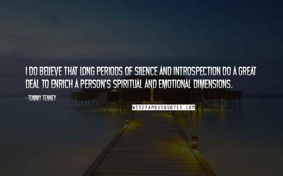 Tommy Tenney Quotes: I do believe that long periods of silence and introspection do a great deal to enrich a person's spiritual and emotional dimensions.