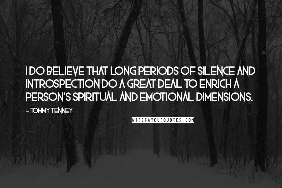 Tommy Tenney Quotes: I do believe that long periods of silence and introspection do a great deal to enrich a person's spiritual and emotional dimensions.
