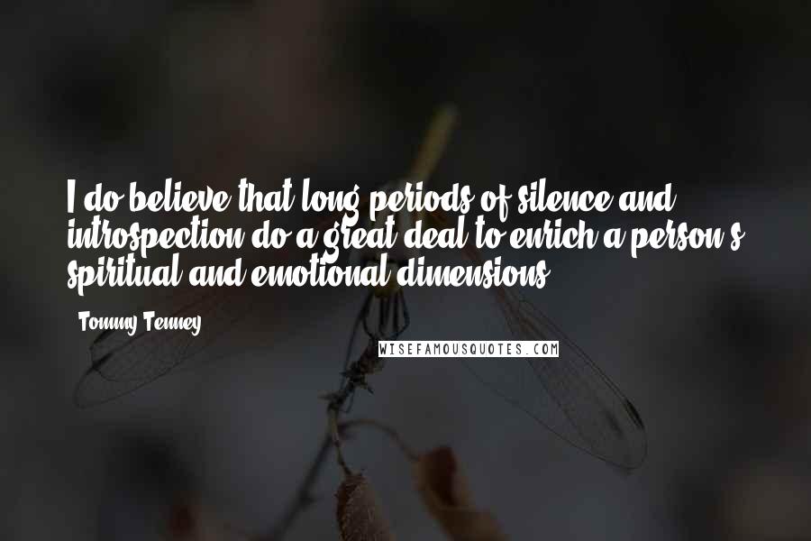 Tommy Tenney Quotes: I do believe that long periods of silence and introspection do a great deal to enrich a person's spiritual and emotional dimensions.