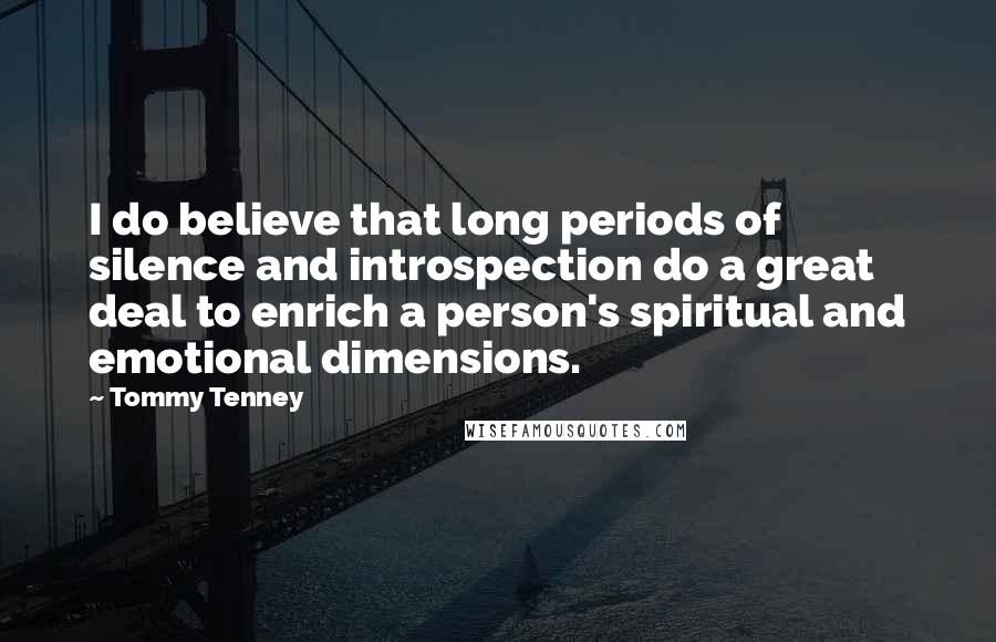 Tommy Tenney Quotes: I do believe that long periods of silence and introspection do a great deal to enrich a person's spiritual and emotional dimensions.