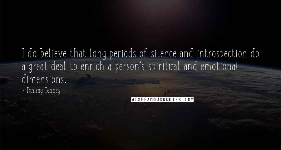 Tommy Tenney Quotes: I do believe that long periods of silence and introspection do a great deal to enrich a person's spiritual and emotional dimensions.