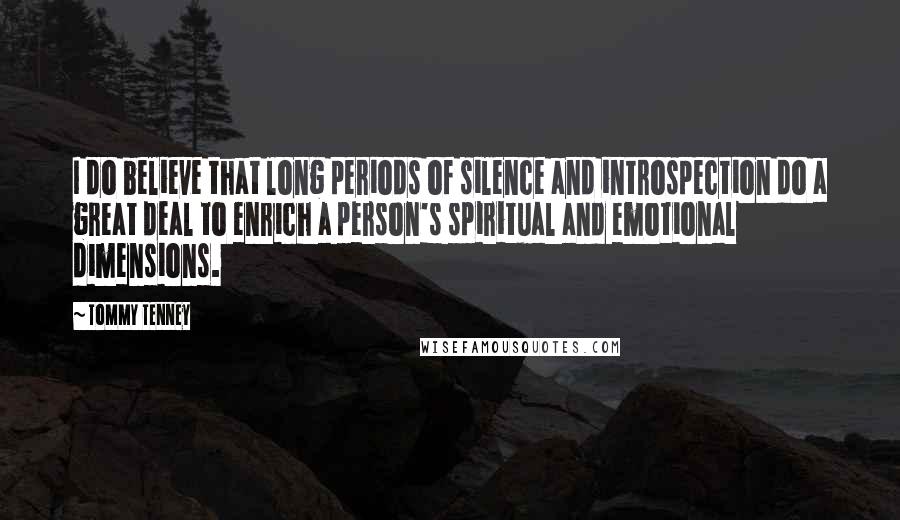 Tommy Tenney Quotes: I do believe that long periods of silence and introspection do a great deal to enrich a person's spiritual and emotional dimensions.