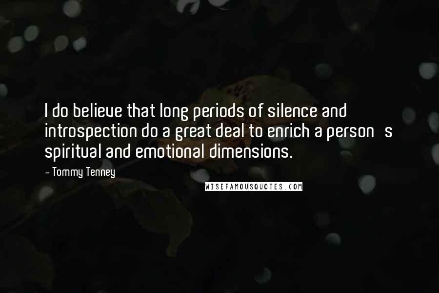 Tommy Tenney Quotes: I do believe that long periods of silence and introspection do a great deal to enrich a person's spiritual and emotional dimensions.