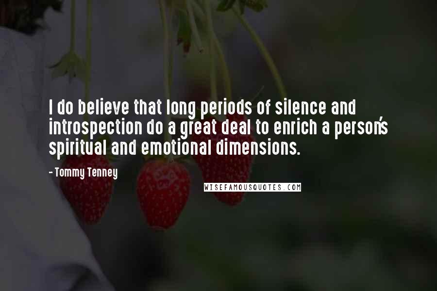 Tommy Tenney Quotes: I do believe that long periods of silence and introspection do a great deal to enrich a person's spiritual and emotional dimensions.