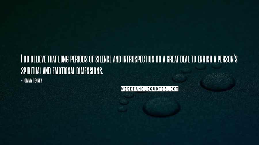 Tommy Tenney Quotes: I do believe that long periods of silence and introspection do a great deal to enrich a person's spiritual and emotional dimensions.