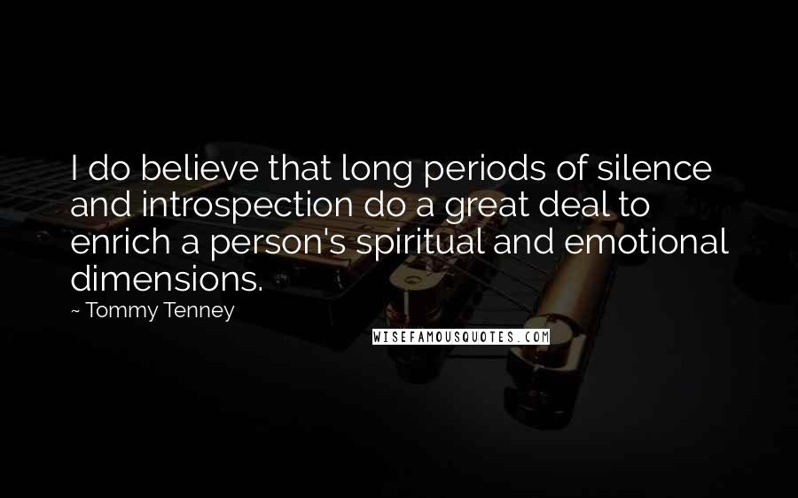 Tommy Tenney Quotes: I do believe that long periods of silence and introspection do a great deal to enrich a person's spiritual and emotional dimensions.