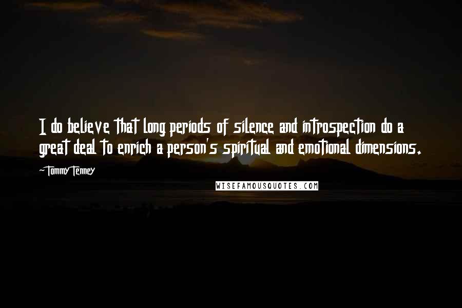 Tommy Tenney Quotes: I do believe that long periods of silence and introspection do a great deal to enrich a person's spiritual and emotional dimensions.