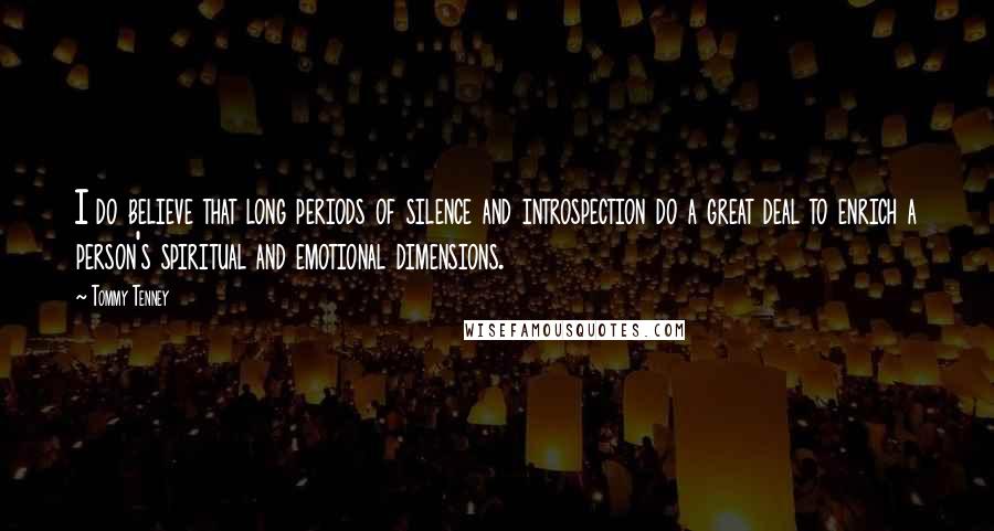 Tommy Tenney Quotes: I do believe that long periods of silence and introspection do a great deal to enrich a person's spiritual and emotional dimensions.