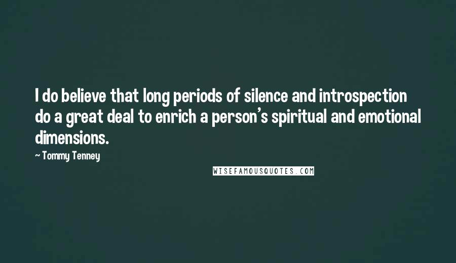 Tommy Tenney Quotes: I do believe that long periods of silence and introspection do a great deal to enrich a person's spiritual and emotional dimensions.