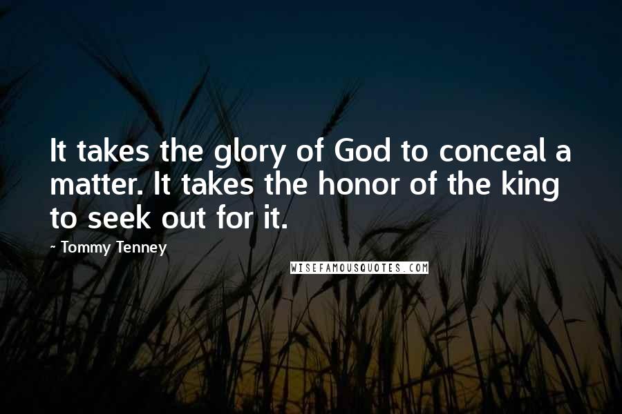 Tommy Tenney Quotes: It takes the glory of God to conceal a matter. It takes the honor of the king to seek out for it.