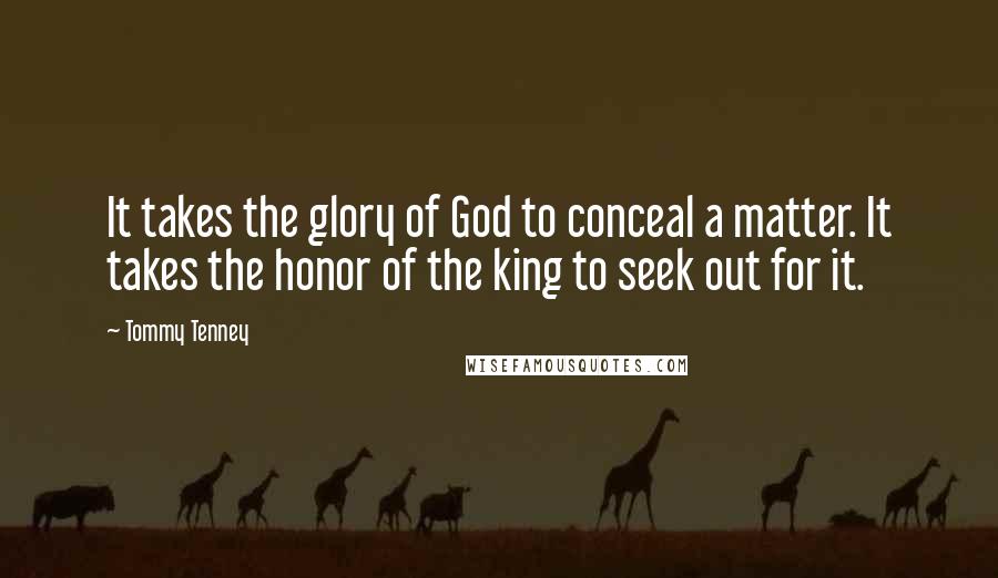 Tommy Tenney Quotes: It takes the glory of God to conceal a matter. It takes the honor of the king to seek out for it.