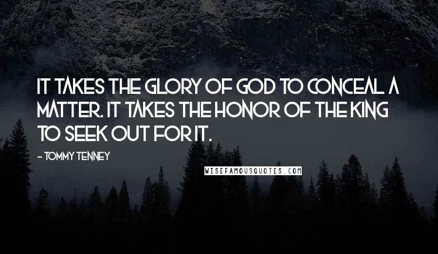 Tommy Tenney Quotes: It takes the glory of God to conceal a matter. It takes the honor of the king to seek out for it.