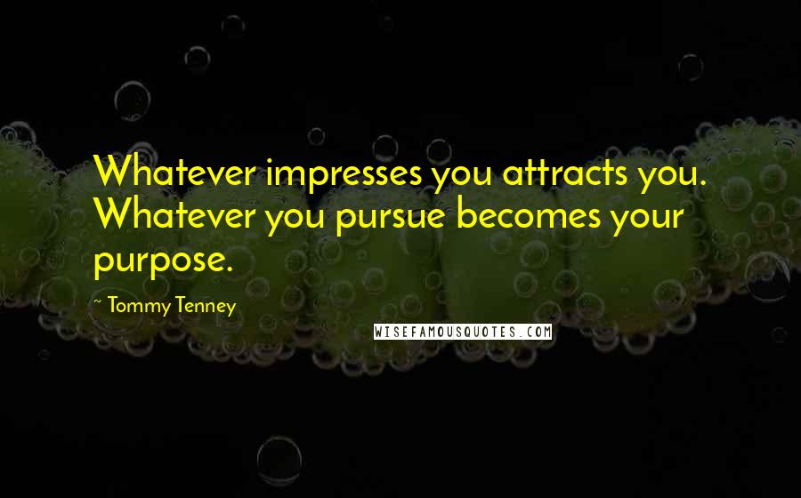 Tommy Tenney Quotes: Whatever impresses you attracts you. Whatever you pursue becomes your purpose.