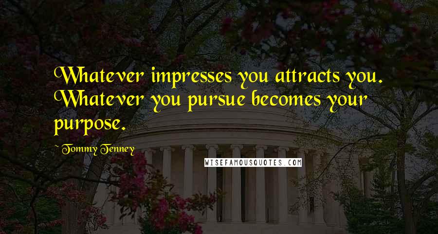 Tommy Tenney Quotes: Whatever impresses you attracts you. Whatever you pursue becomes your purpose.