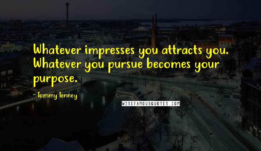 Tommy Tenney Quotes: Whatever impresses you attracts you. Whatever you pursue becomes your purpose.