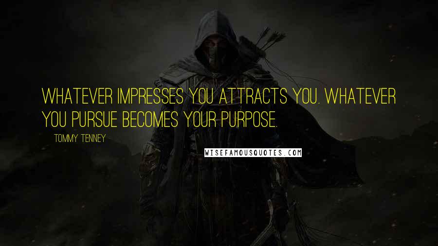 Tommy Tenney Quotes: Whatever impresses you attracts you. Whatever you pursue becomes your purpose.