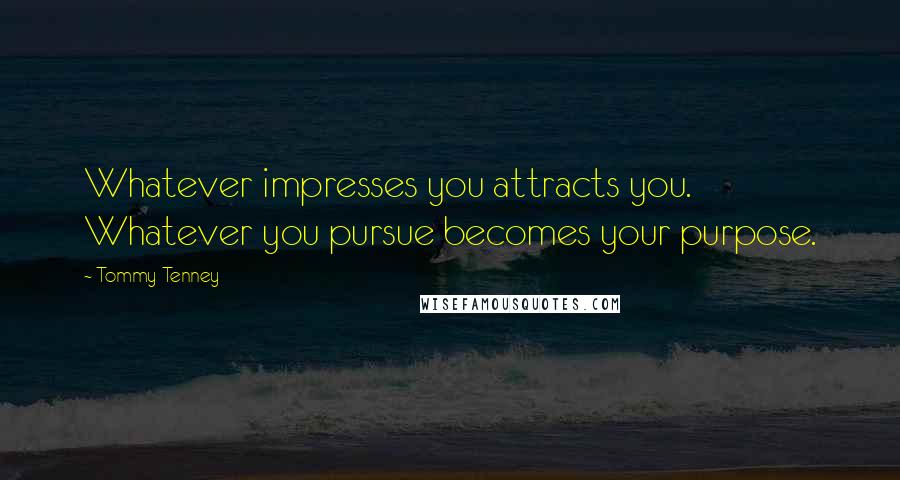 Tommy Tenney Quotes: Whatever impresses you attracts you. Whatever you pursue becomes your purpose.