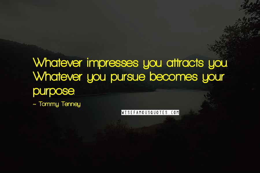 Tommy Tenney Quotes: Whatever impresses you attracts you. Whatever you pursue becomes your purpose.