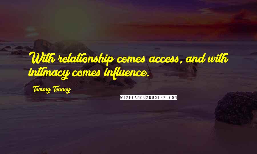 Tommy Tenney Quotes: With relationship comes access, and with intimacy comes influence.