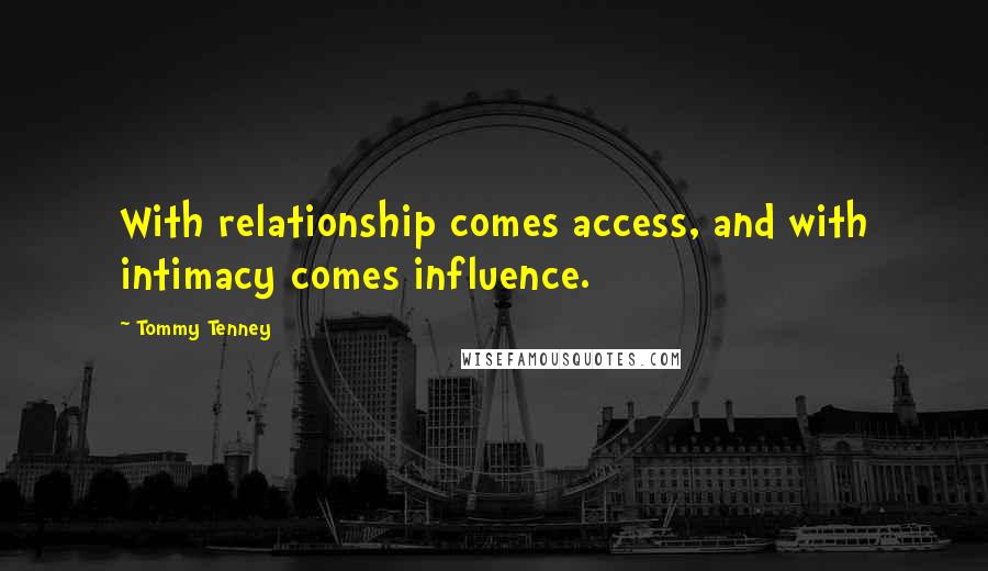 Tommy Tenney Quotes: With relationship comes access, and with intimacy comes influence.